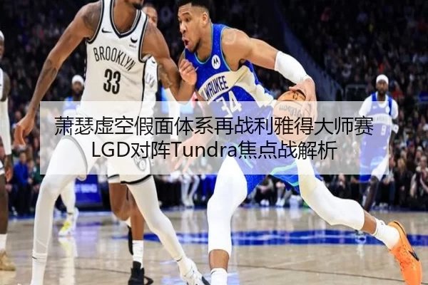 萧瑟虚空假面体系再战利雅得大师赛 LGD对阵Tundra焦点战解析